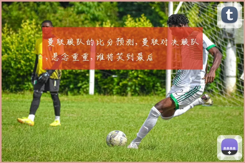曼联狼队的比分预测,曼联对决狼队,悬念重重,谁将笑到最后
